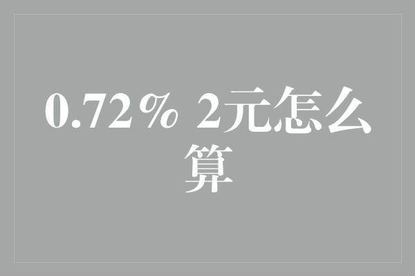 0.72% 2元怎么算