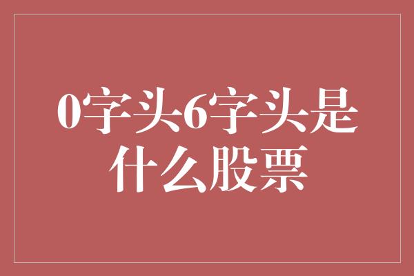 0字头6字头是什么股票