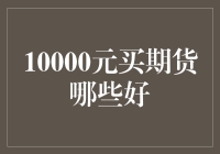 10000元买期货，选对品种就是捡钱