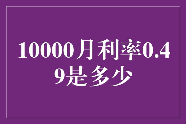 10000月利率0.49是多少