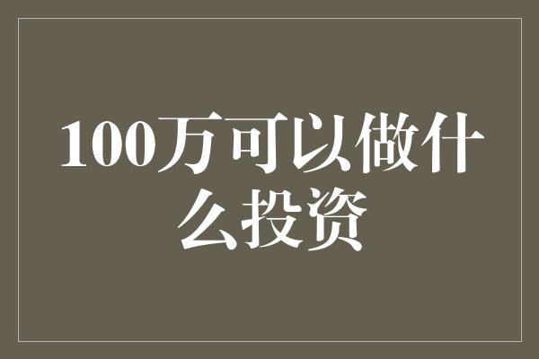 100万可以做什么投资