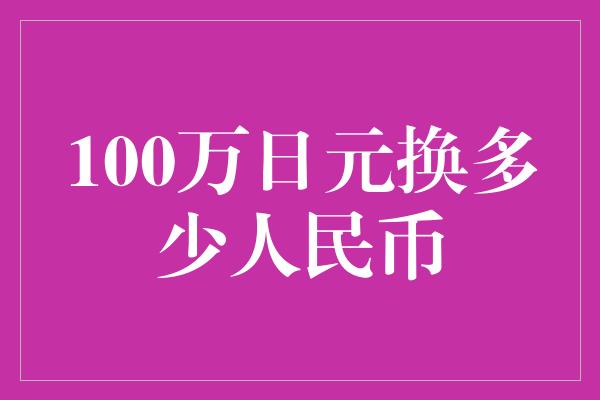 100万日元换多少人民币