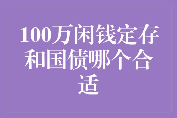 100万闲钱定存和国债哪个合适