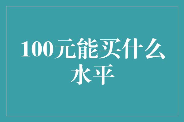 100元能买什么水平