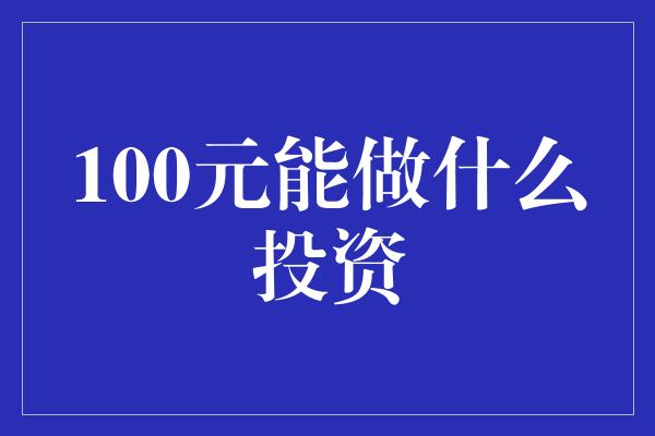 100元能做什么投资