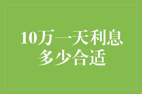 10万一天利息多少合适