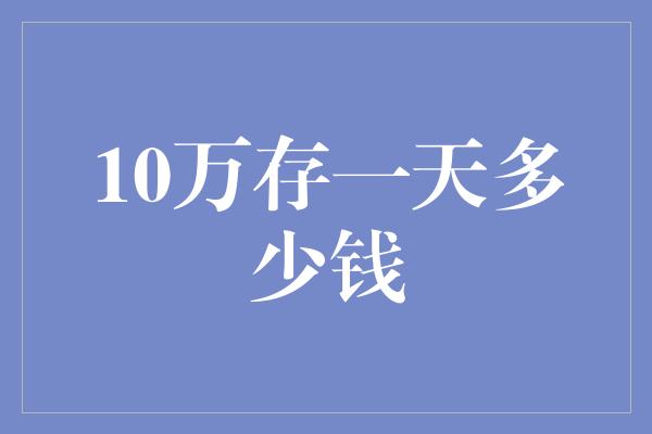 10万存一天多少钱