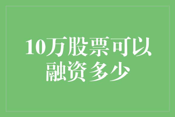 10万股票可以融资多少