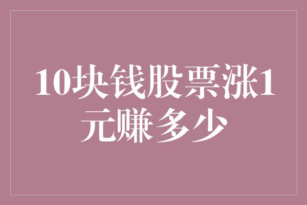 10块钱股票涨1元赚多少