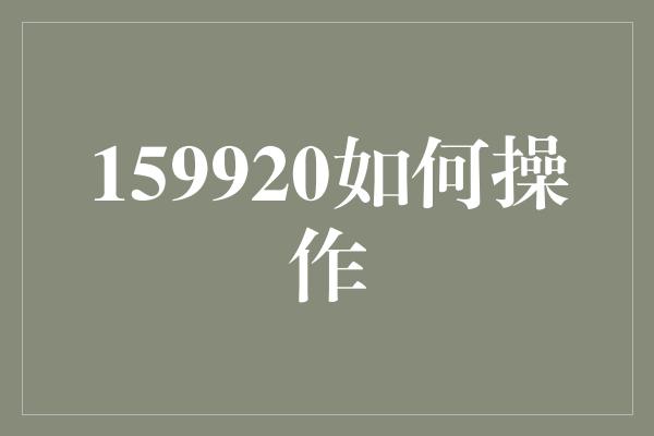 159920如何操作