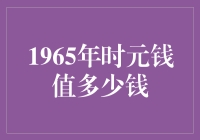 1965年的一元钱在今天等值多少：历史变迁中的货币价值