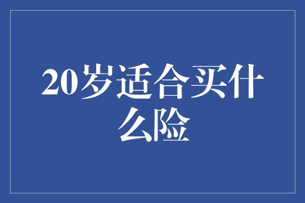 20岁适合买什么险