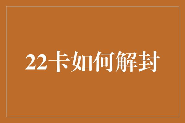 22卡如何解封