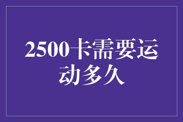 2500卡需要运动多久