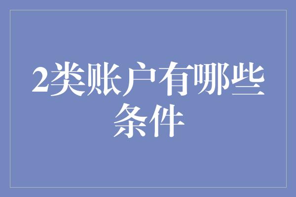 2类账户有哪些条件