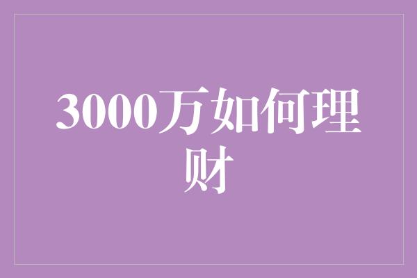 3000万如何理财