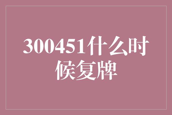 300451什么时候复牌