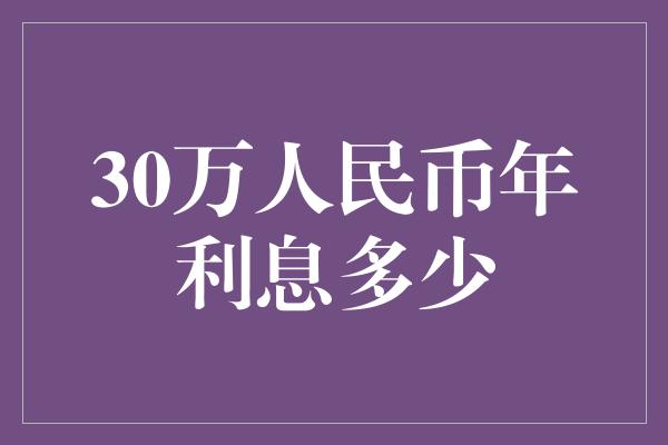 30万人民币年利息多少