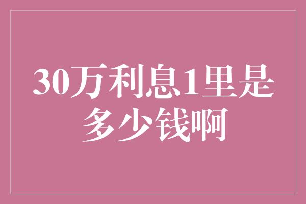 30万利息1里是多少钱啊