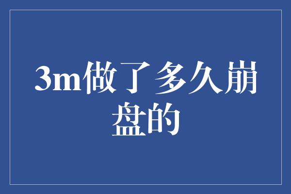 3m做了多久崩盘的