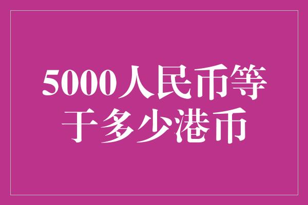 5000人民币等于多少港币