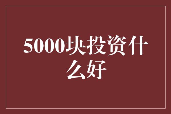 5000块投资什么好