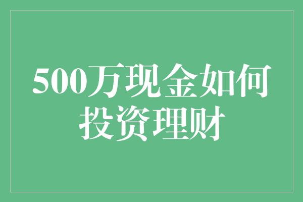 500万现金如何投资理财