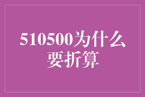 510500为什么要折算