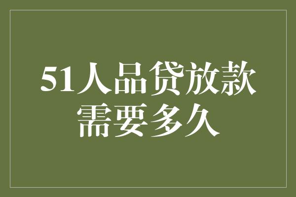 51人品贷放款需要多久