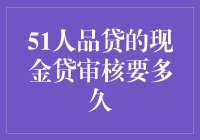 51人品贷现金贷审核流程解析：从申请到放款的时间预估