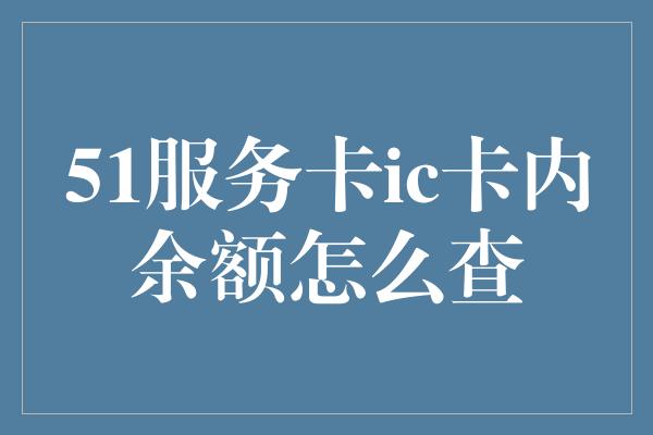 51服务卡ic卡内余额怎么查