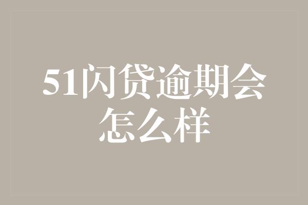 51闪贷逾期会怎么样