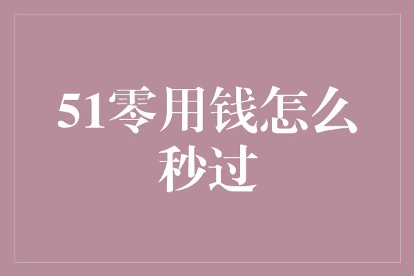 51零用钱怎么秒过