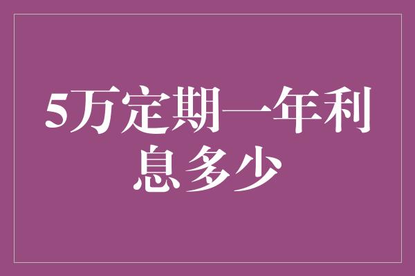 5万定期一年利息多少