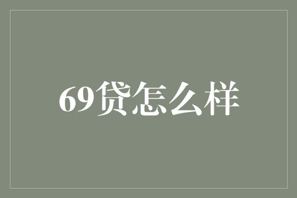 69贷怎么样