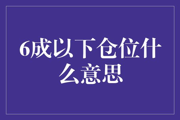 6成以下仓位什么意思