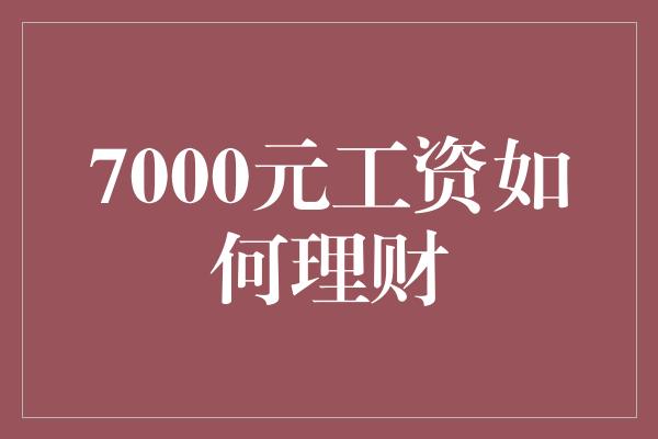 7000元工资如何理财