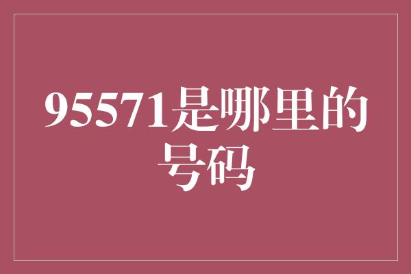 95571是哪里的号码