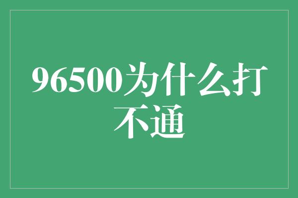 96500为什么打不通