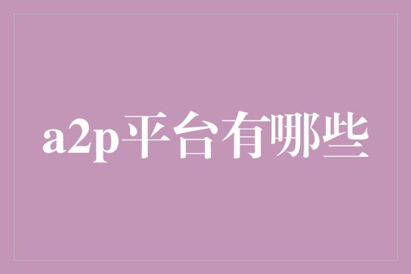 a2p平台有哪些