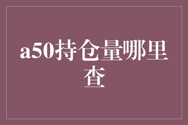 a50持仓量哪里查