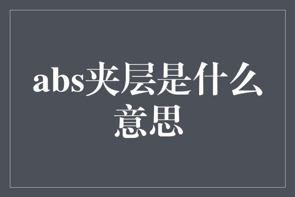 abs夹层是什么意思