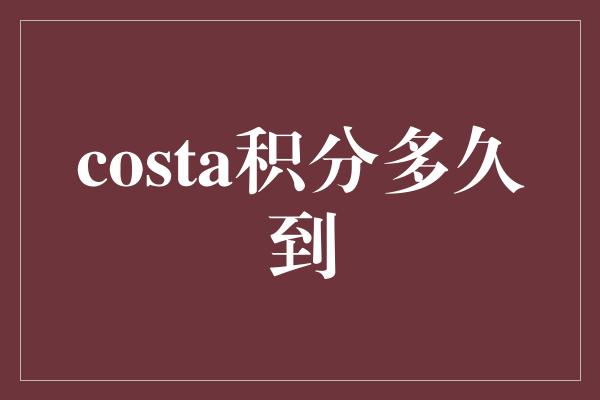 costa积分多久到