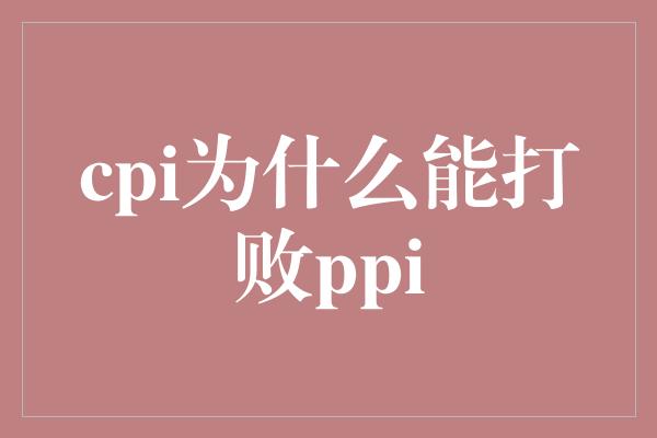 cpi为什么能打败ppi