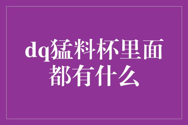 dq猛料杯里面都有什么