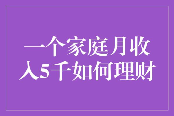 一个家庭月收入5千如何理财