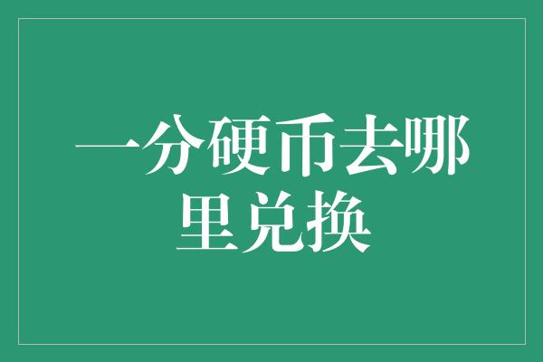 一分硬币去哪里兑换