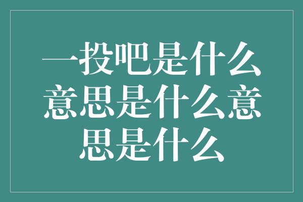 一投吧是什么意思是什么意思是什么