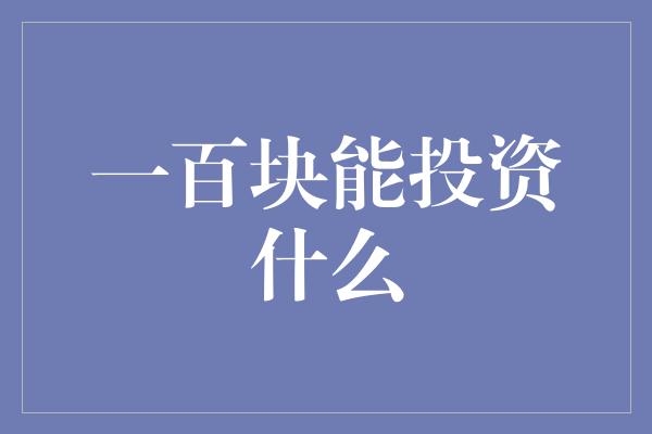 一百块能投资什么