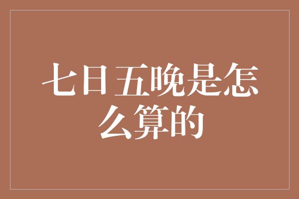 七日五晚是怎么算的